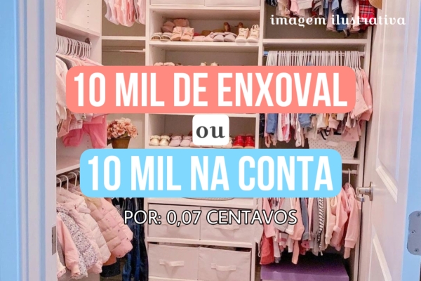 10MIL DE ENXOVAL OU 10MIL NA CONTA!